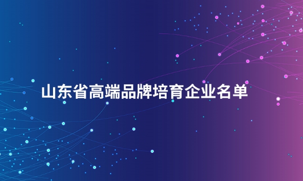 山东完美网页版-完美（中国）官方
股份有限公司入选“山东省高端品牌培育企业名单”